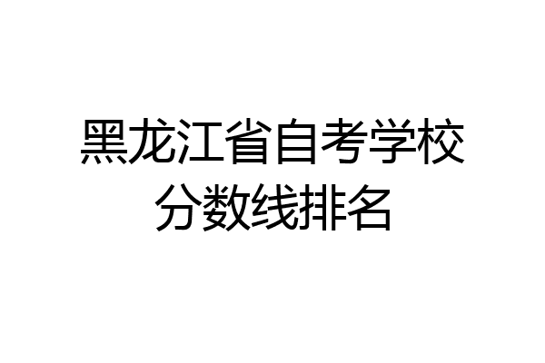黑龙江省自考学校分数线排名