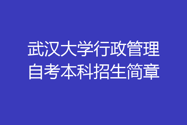武汉大学行政管理自考本科招生简章