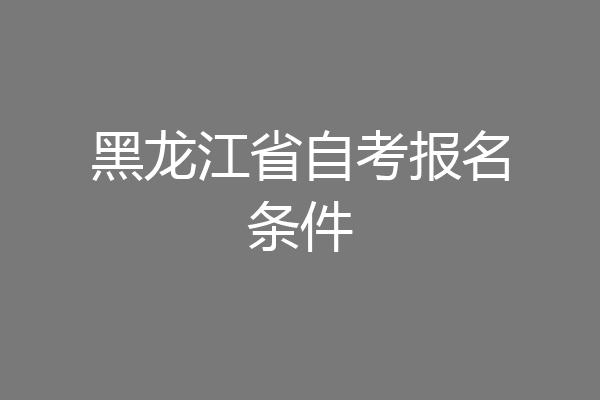 黑龙江省自考报名条件