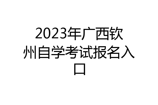 2023年广西钦州自学考试报名入口
