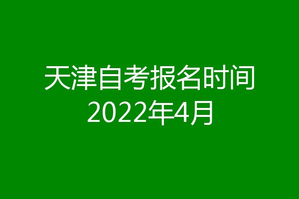 天津自考报名时间2022年4月
