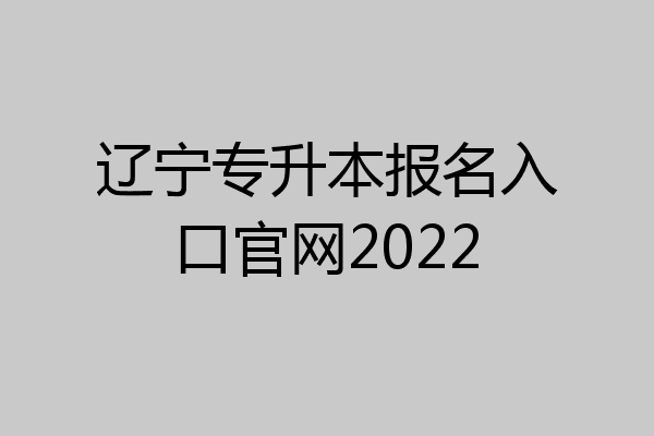 辽宁专升本报名入口官网2022