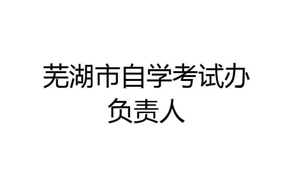 芜湖市自学考试办负责人