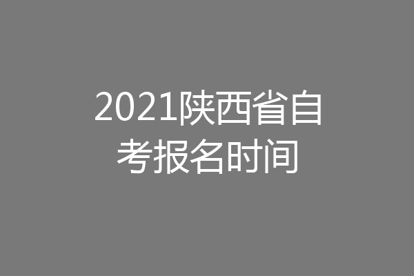 2021陕西省自考报名时间