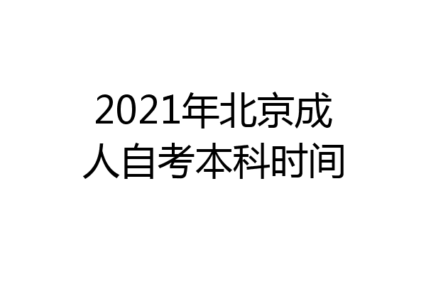 2021年北京成人自考本科时间