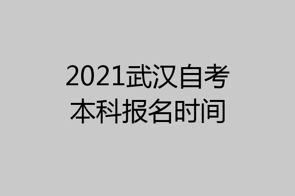 2021武汉自考本科报名时间