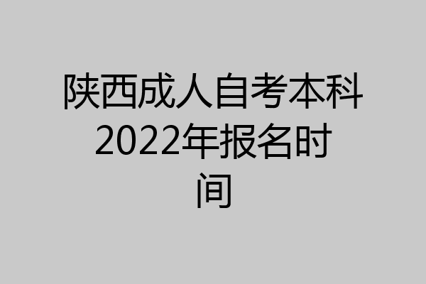 陕西成人自考本科2022年报名时间
