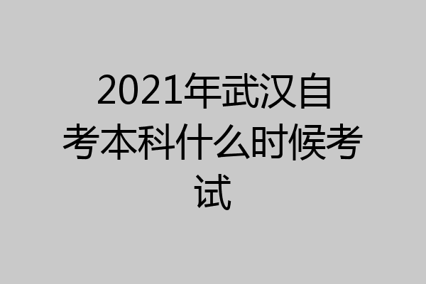 2021年武汉自考本科什么时候考试
