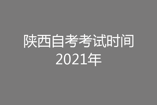 陕西自考考试时间2021年