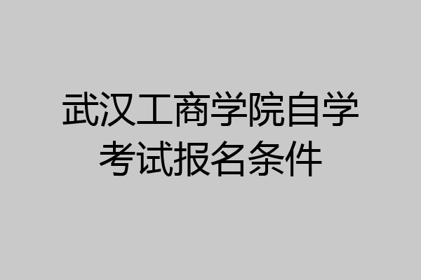 武汉工商学院自学考试报名条件
