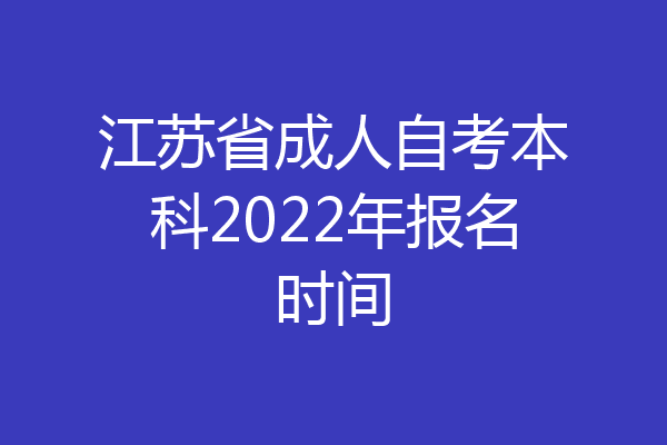 江苏省成人自考本科2022年报名时间