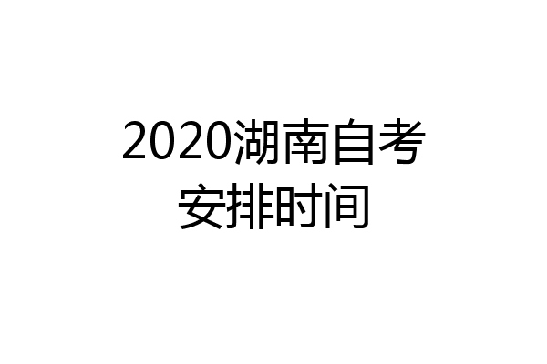 2020湖南自考安排时间