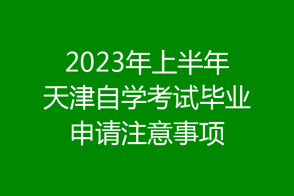 2023年上半年天津自学考试毕业申请注意事项