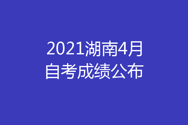 2021湖南4月自考成绩公布