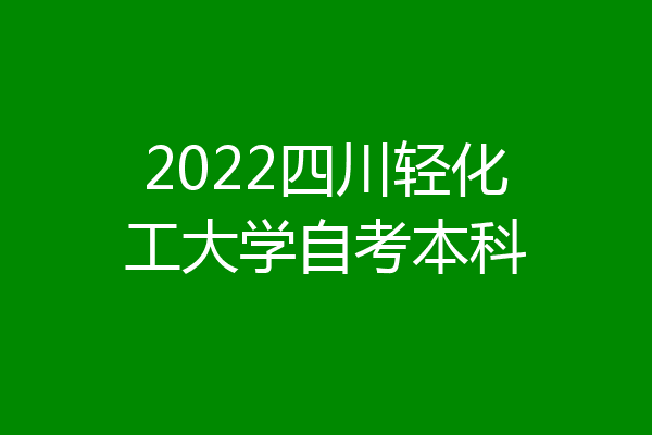 2022四川轻化工大学自考本科