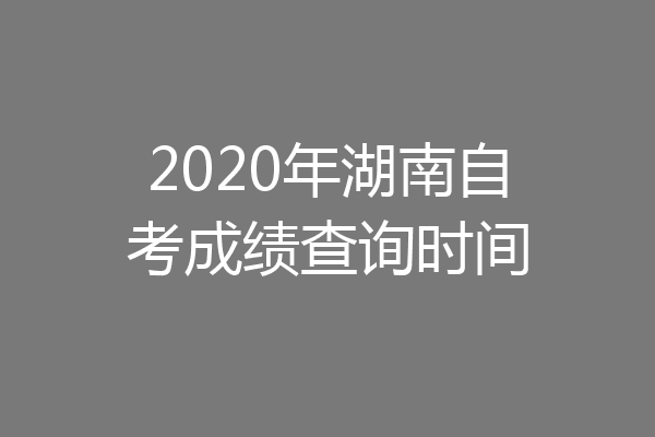 2020年湖南自考成绩查询时间