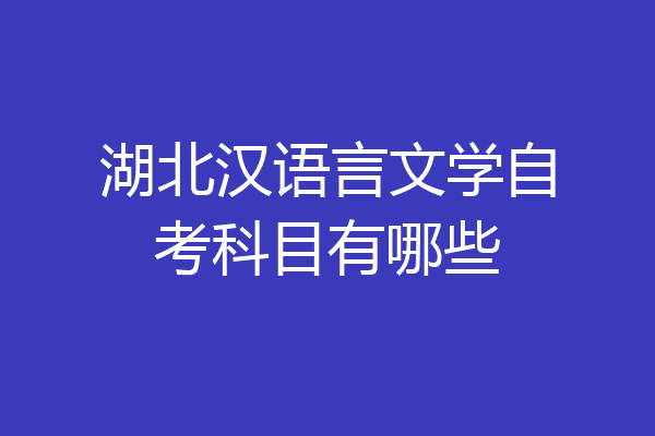 湖北汉语言文学自考科目有哪些