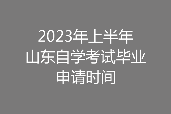 2023年上半年山东自学考试毕业申请时间