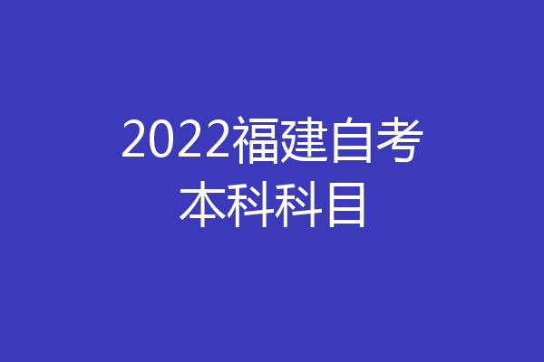 2022福建自考本科科目