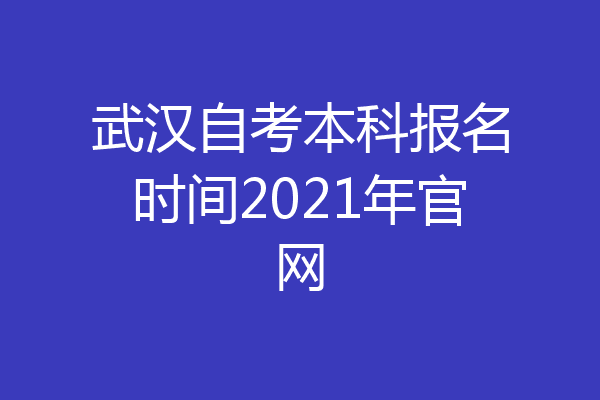 武汉自考本科报名时间2021年官网