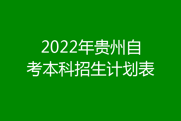 2022年贵州自考本科招生计划表