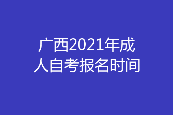 广西2021年成人自考报名时间