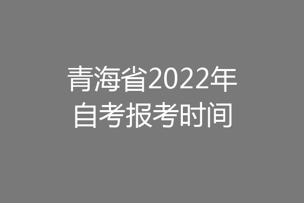 青海省2022年自考报考时间