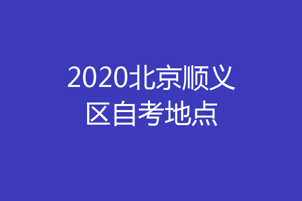 2020北京顺义区自考地点