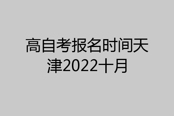 高自考报名时间天津2022十月