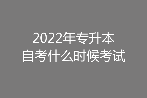 2022年专升本自考什么时候考试