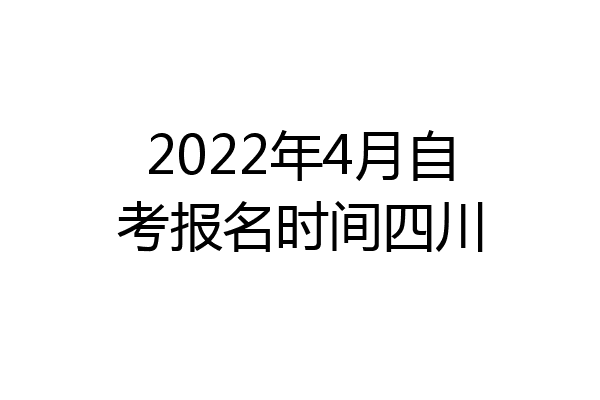 2022年4月自考报名时间四川