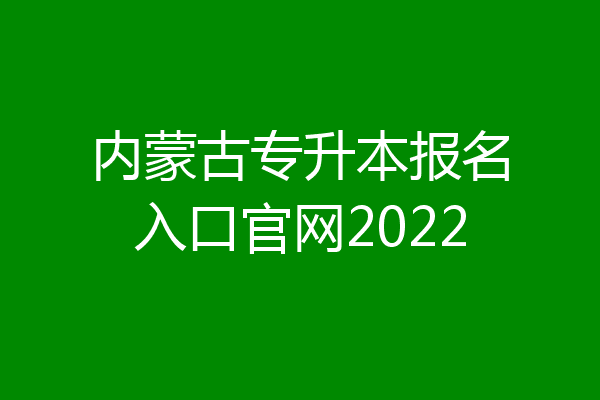 内蒙古专升本报名入口官网2022