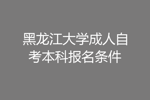 黑龙江大学成人自考本科报名条件