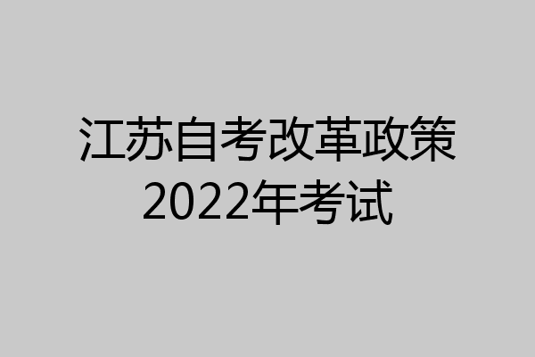 江苏自考改革政策2022年考试