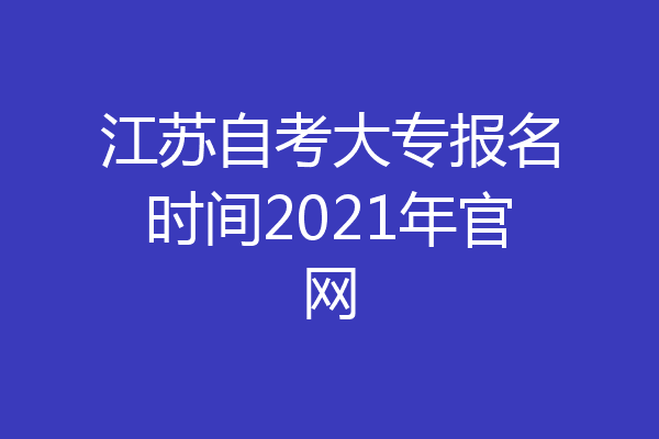 江苏自考大专报名时间2021年官网