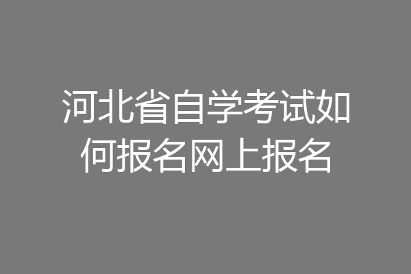 河北省自学考试如何报名网上报名