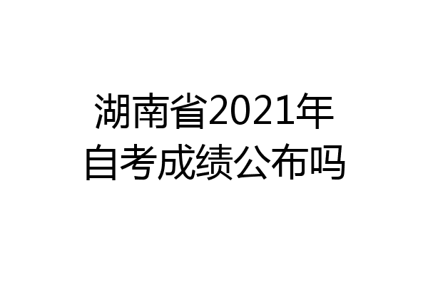 湖南省2021年自考成绩公布吗