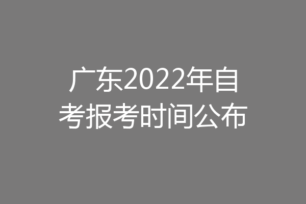 广东2022年自考报考时间公布