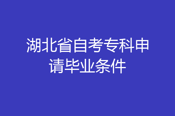 湖北省自考专科申请毕业条件