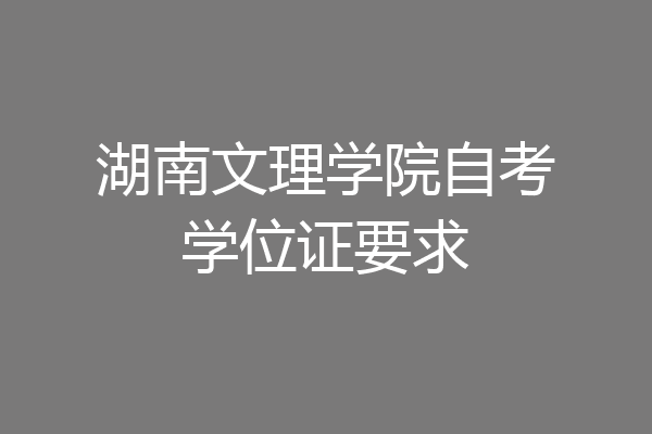 湖南文理学院自考学位证要求