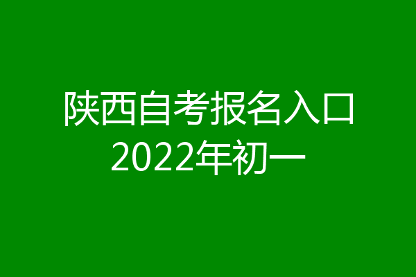 陕西自考报名入口2022年初一