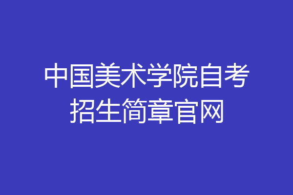 中国美术学院自考招生简章官网