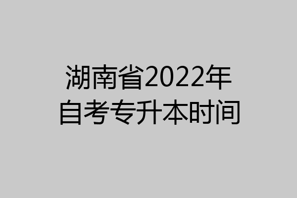 湖南省2022年自考专升本时间