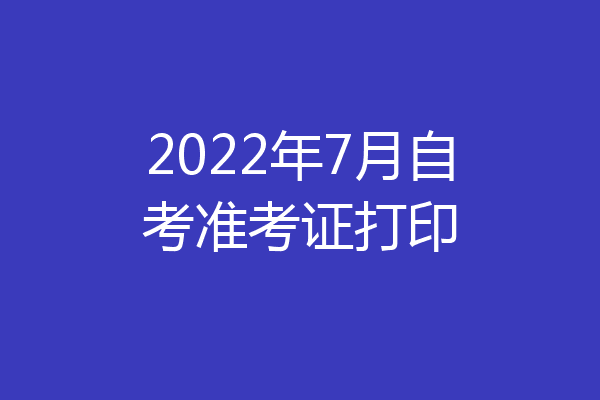 2022年7月自考准考证打印
