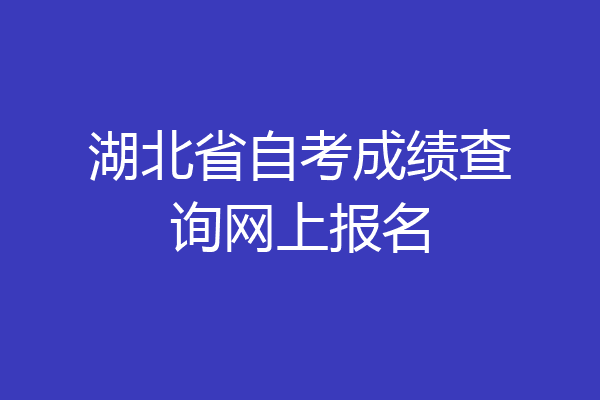 湖北省自考成绩查询网上报名