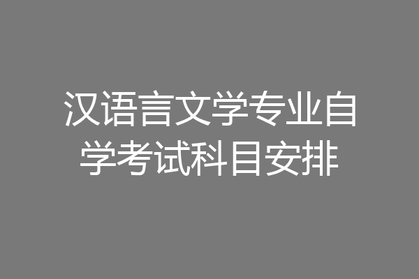 汉语言文学专业自学考试科目安排