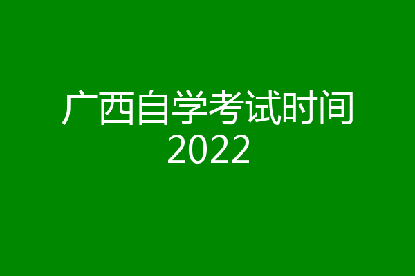 广西自学考试时间2022