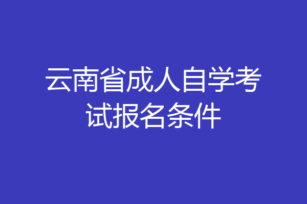 云南省成人自学考试报名条件
