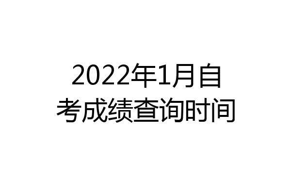 2022年1月自考成绩查询时间