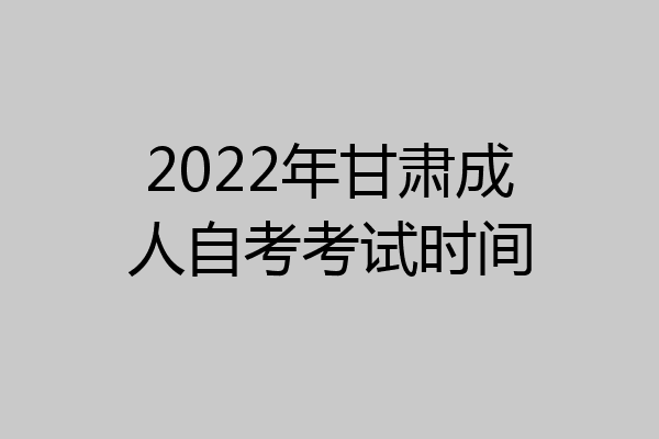 2022年甘肃成人自考考试时间